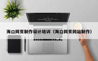 阿拉善盟海口网页制作设计培训（海口网页网站制作）