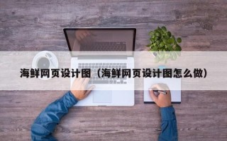阿拉善盟海鲜网页设计图（海鲜网页设计图怎么做）