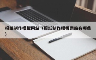 阿拉善盟报纸制作模板网站（报纸制作模板网站有哪些）