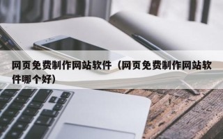 阿拉善盟网页免费制作网站软件（网页免费制作网站软件哪个好）