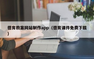 阿拉善盟德育教案网站制作app（德育课件免费下载）