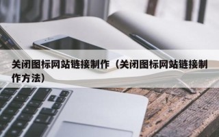 阿拉善盟关闭图标网站链接制作（关闭图标网站链接制作方法）