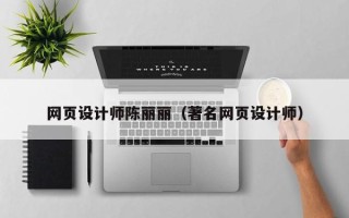 阿拉善盟网页设计师陈丽丽（著名网页设计师）